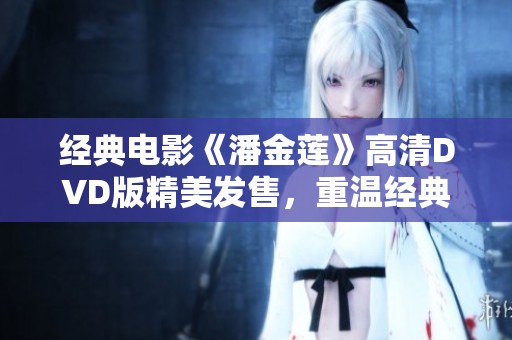 经典电影《潘金莲》高清DVD版精美发售，重温经典之美