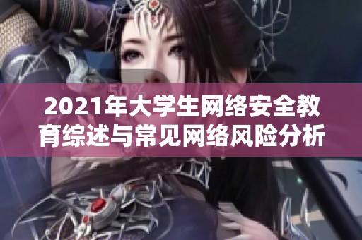 2021年大学生网络安全教育综述与常见网络风险分析指南