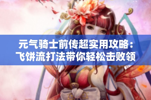 元气骑士前传超实用攻略：飞饼流打法带你轻松击败领主