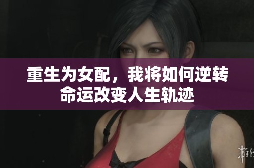 重生为女配，我将如何逆转命运改变人生轨迹