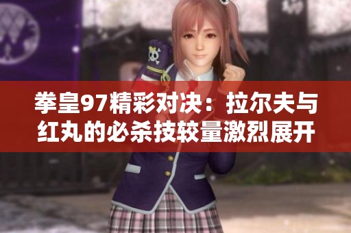 拳皇97精彩对决：拉尔夫与红丸的必杀技较量激烈展开