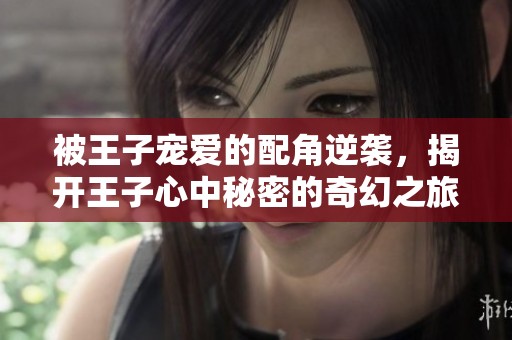 被王子宠爱的配角逆袭，揭开王子心中秘密的奇幻之旅