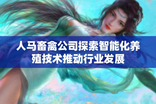 人马畜禽公司探索智能化养殖技术推动行业发展