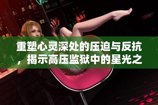重塑心灵深处的压迫与反抗，揭示高压监狱中的星光之路