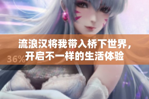 流浪汉将我带入桥下世界，开启不一样的生活体验
