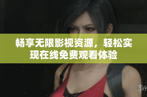 畅享无限影视资源，轻松实现在线免费观看体验