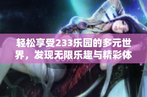 轻松享受233乐园的多元世界，发现无限乐趣与精彩体验