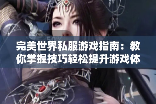 完美世界私服游戏指南：教你掌握技巧轻松提升游戏体验