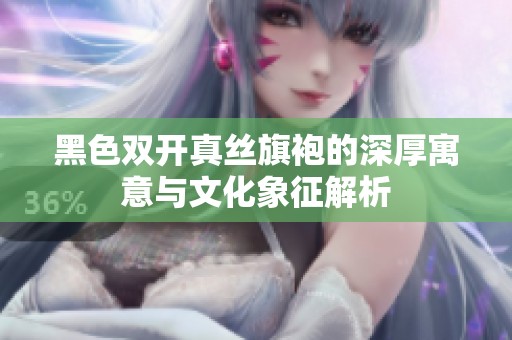 黑色双开真丝旗袍的深厚寓意与文化象征解析