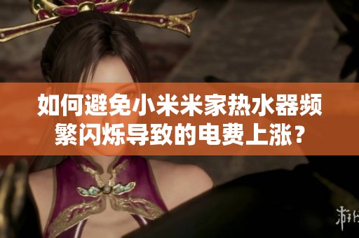 如何避免小米米家热水器频繁闪烁导致的电费上涨？