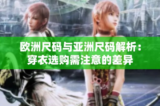 欧洲尺码与亚洲尺码解析：穿衣选购需注意的差异