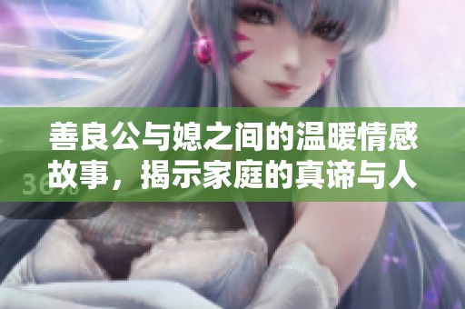 善良公与媳之间的温暖情感故事，揭示家庭的真谛与人性之美