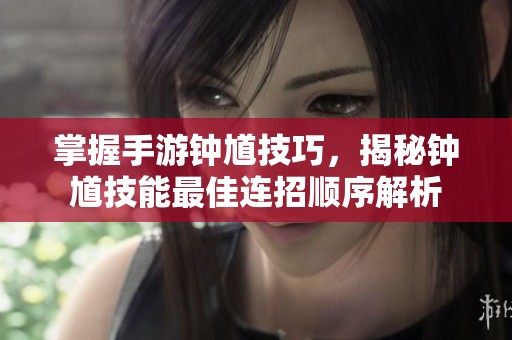 掌握手游钟馗技巧，揭秘钟馗技能最佳连招顺序解析