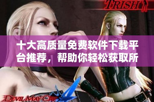 十大高质量免费软件下载平台推荐，帮助你轻松获取所需软件