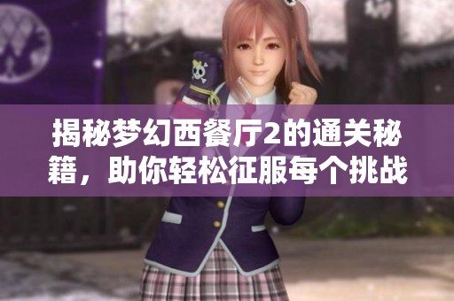 揭秘梦幻西餐厅2的通关秘籍，助你轻松征服每个挑战