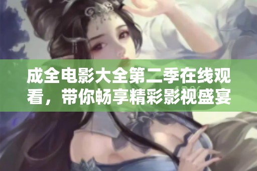 成全电影大全第二季在线观看，带你畅享精彩影视盛宴之旅