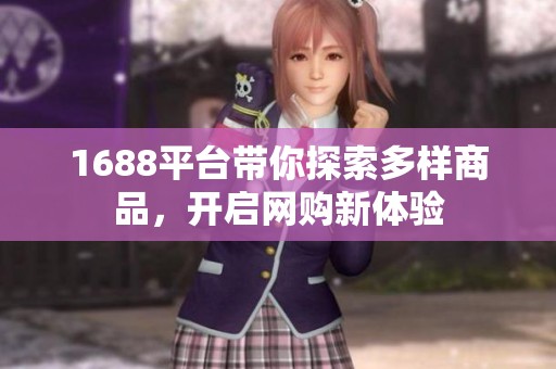 1688平台带你探索多样商品，开启网购新体验