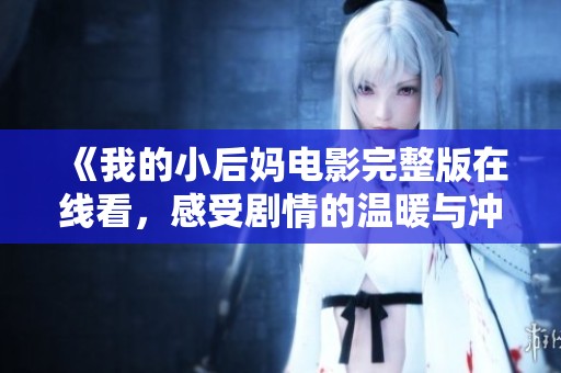 《我的小后妈电影完整版在线看，感受剧情的温暖与冲突》