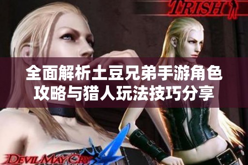全面解析土豆兄弟手游角色攻略与猎人玩法技巧分享