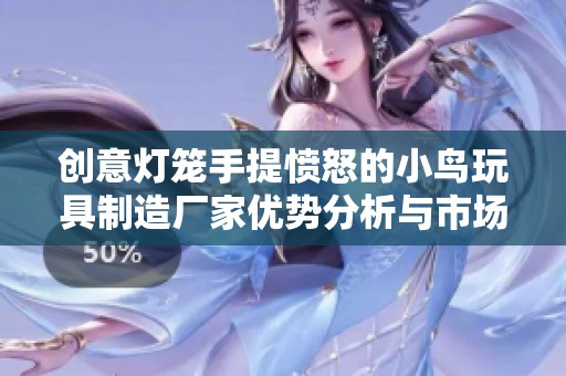 创意灯笼手提愤怒的小鸟玩具制造厂家优势分析与市场前景探讨
