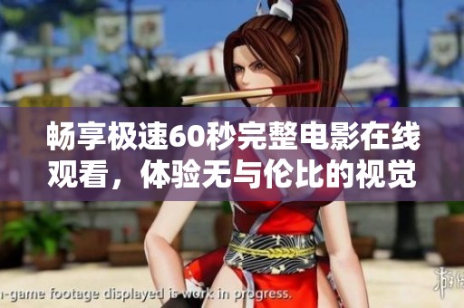 畅享极速60秒完整电影在线观看，体验无与伦比的视觉盛宴