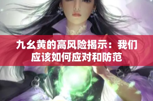 九幺黄的高风险揭示：我们应该如何应对和防范