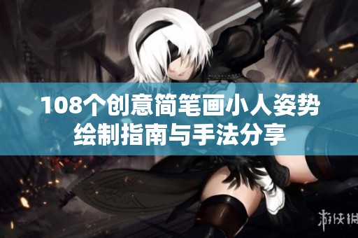 108个创意简笔画小人姿势绘制指南与手法分享