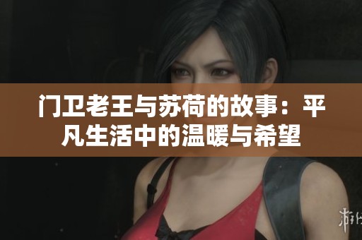 门卫老王与苏荷的故事：平凡生活中的温暖与希望