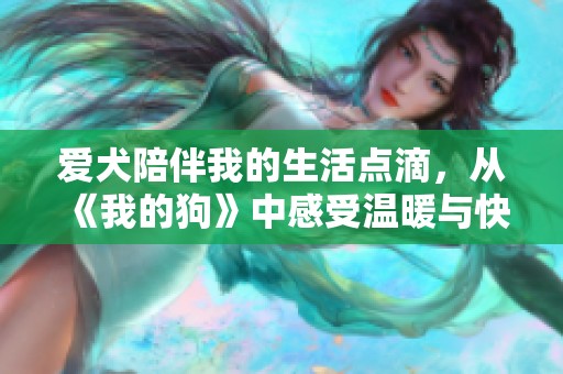 爱犬陪伴我的生活点滴，从《我的狗》中感受温暖与快乐