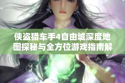 侠盗猎车手4自由城深度地图探秘与全方位游戏指南解析