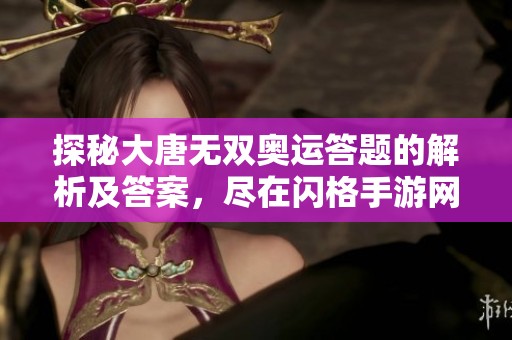 探秘大唐无双奥运答题的解析及答案，尽在闪格手游网