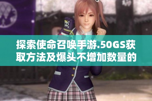 探索使命召唤手游.50GS获取方法及爆头不增加数量的原因