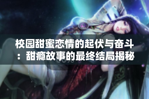 校园甜蜜恋情的起伏与奋斗：甜瘾故事的最终结局揭秘