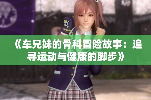 《车兄妹的骨科冒险故事：追寻运动与健康的脚步》