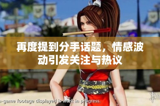再度提到分手话题，情感波动引发关注与热议