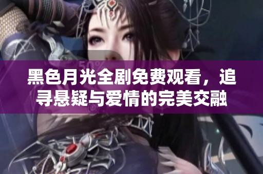 黑色月光全剧免费观看，追寻悬疑与爱情的完美交融