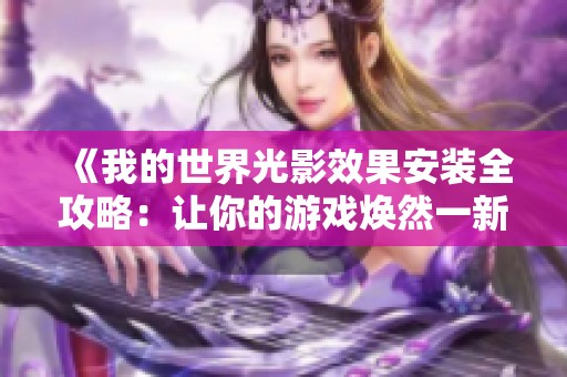 《我的世界光影效果安装全攻略：让你的游戏焕然一新》