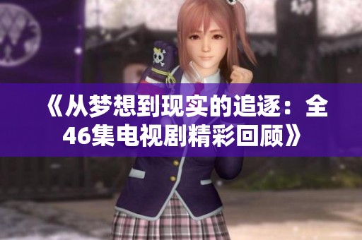 《从梦想到现实的追逐：全46集电视剧精彩回顾》