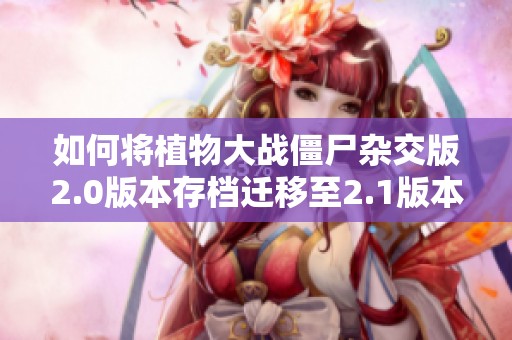 如何将植物大战僵尸杂交版2.0版本存档迁移至2.1版本的方法解析