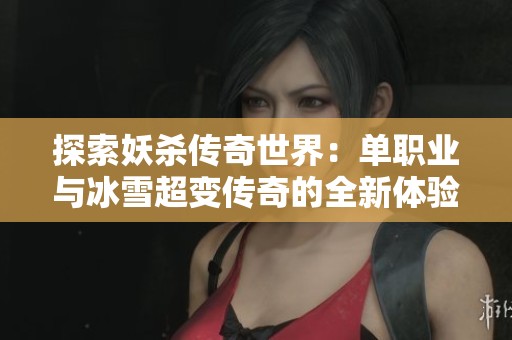 探索妖杀传奇世界：单职业与冰雪超变传奇的全新体验
