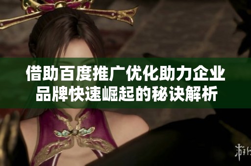 借助百度推广优化助力企业品牌快速崛起的秘诀解析
