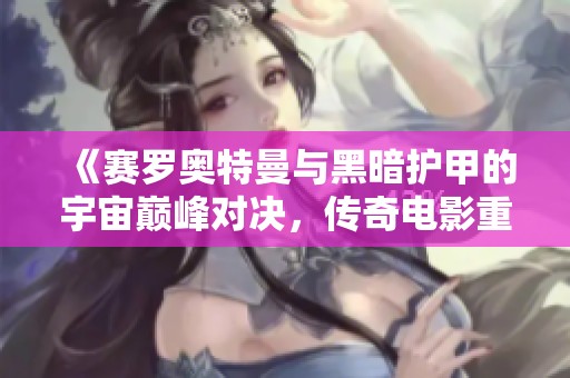 《赛罗奥特曼与黑暗护甲的宇宙巅峰对决，传奇电影重磅来袭》