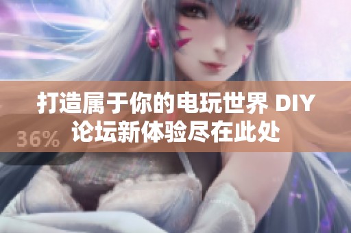 打造属于你的电玩世界 DIY论坛新体验尽在此处