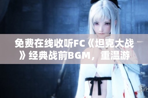免费在线收听FC《坦克大战》经典战前BGM，重温游戏怀旧之旅