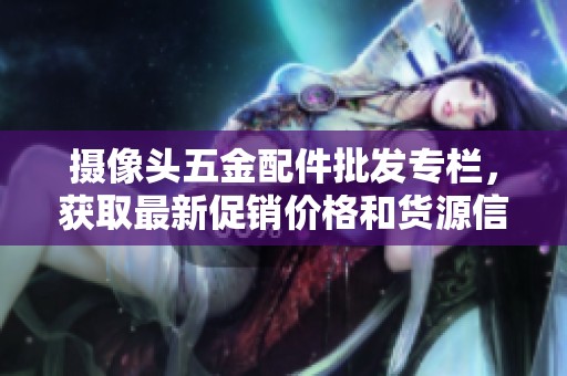 摄像头五金配件批发专栏，获取最新促销价格和货源信息