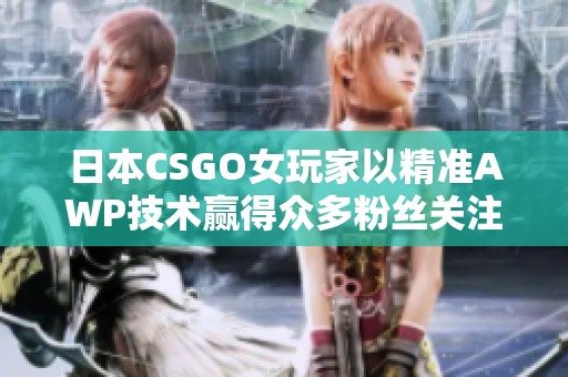 日本CSGO女玩家以精准AWP技术赢得众多粉丝关注