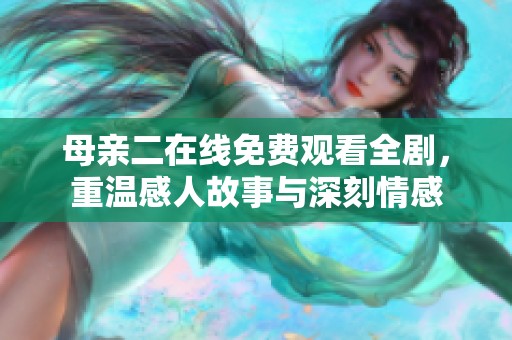 母亲二在线免费观看全剧，重温感人故事与深刻情感