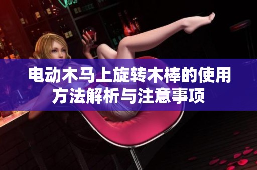电动木马上旋转木棒的使用方法解析与注意事项
