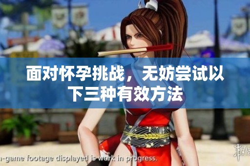 面对怀孕挑战，无妨尝试以下三种有效方法