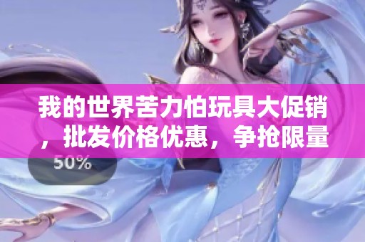 我的世界苦力怕玩具大促销，批发价格优惠，争抢限量商品！